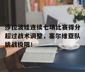 XINGKONG-莎拉波娃连续七场比赛得分超过战术调整，塞尔维亚队挑战极限！的简单介绍